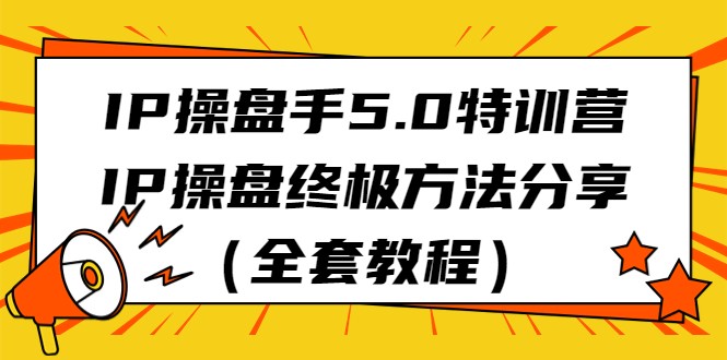 IP操盘手5.0特训营，IP操盘终极方法分享（全套教程）-甘南项目网