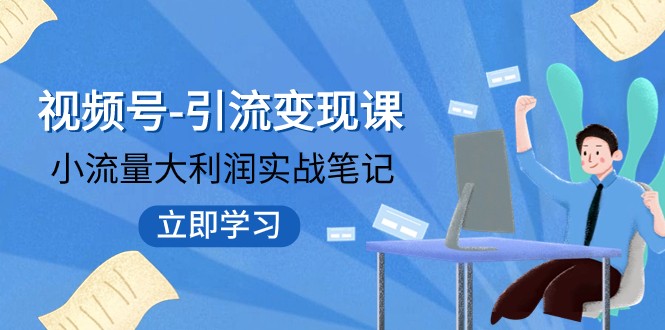 视频号-引流变现课：小流量大利润实战笔记 冲破传统思维 重塑品牌格局-甘南项目网