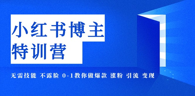 小红书博主爆款特训营-11期 无需技能 不露脸 0-1教你做爆款 涨粉 引流 变现-甘南项目网