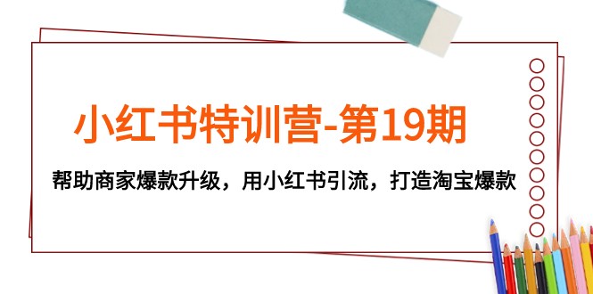 小红书特训营-第19期，帮助商家爆款升级，用小红书引流，打造淘宝爆款-甘南项目网