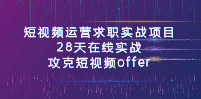 短视频运-营求职实战项目，28天在线实战，攻克短视频offer（46节课）-甘南项目网