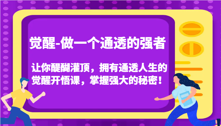 觉醒-做一个通透的强者，让你醍醐灌顶，拥有通透人生的觉醒开悟课，掌握强大的秘密！-甘南项目网