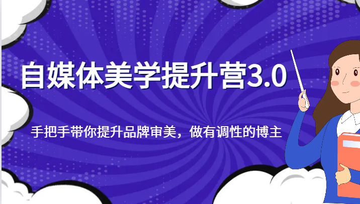 自媒体美学提升营3.0，手把手带你提升品牌审美，做有调性的博主-甘南项目网