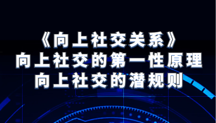 《向上社交关系》向上社交的第一性原理与向上社交的潜规则-甘南项目网