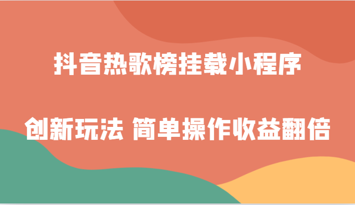 抖音热歌榜挂载小程序创新玩法，适合新手小白，简单操作收益翻倍！-甘南项目网