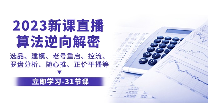 2023新课直播算法逆向解密，选品建模、老号重启、控流、罗盘分析、随心推正价平播等-甘南项目网