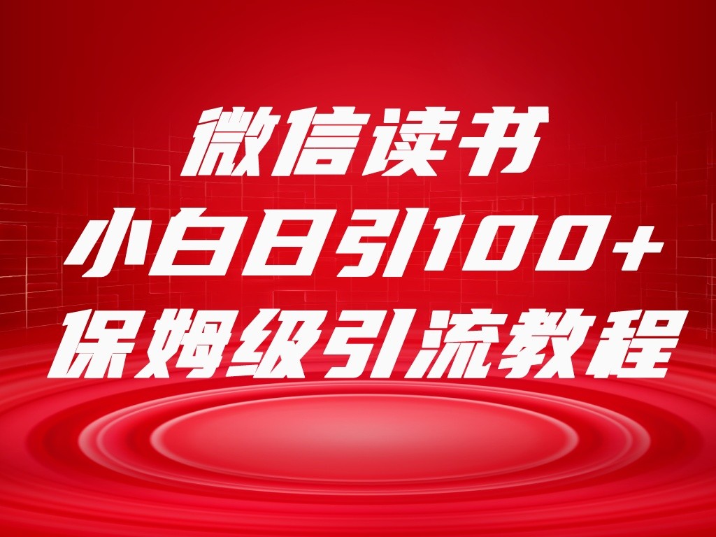 微信读书引流十大方法，小白日引100+流量，喂饭级引流全套sop流程-甘南项目网