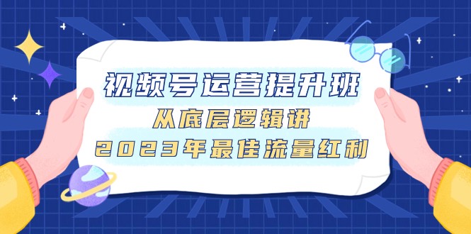 视频号运营提升班，从底层逻辑讲，2023年最佳流量红利-甘南项目网