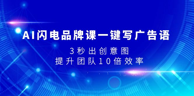 AI闪电品牌课一键写广告语，3秒出创意图，提升团队10倍效率-甘南项目网