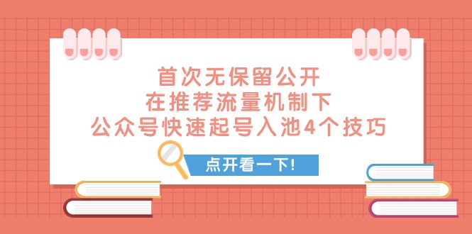 某付费文章 首次无保留公开 在推荐流量机制下 公众号快速起号入池的4个技巧-甘南项目网