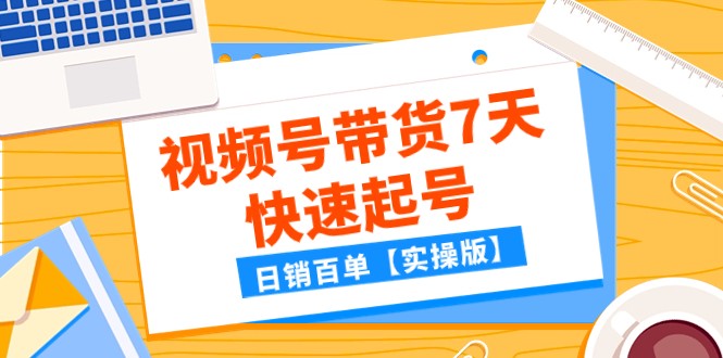 某公众号付费文章：视频号带货7天快速起号，日销百单【实操版】-甘南项目网