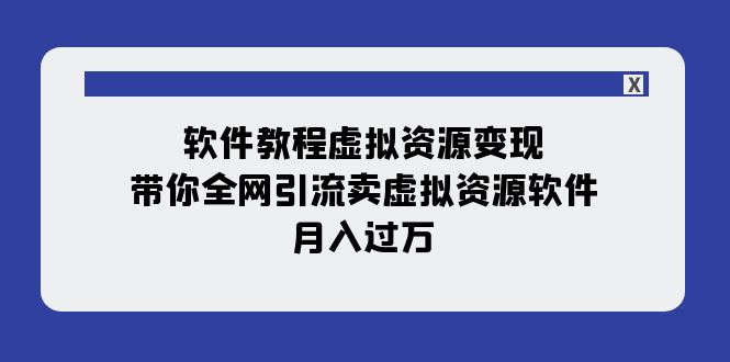 软件教程虚拟资源变现：带你全网引流卖虚拟资源软件，月入过万（11节课）-甘南项目网