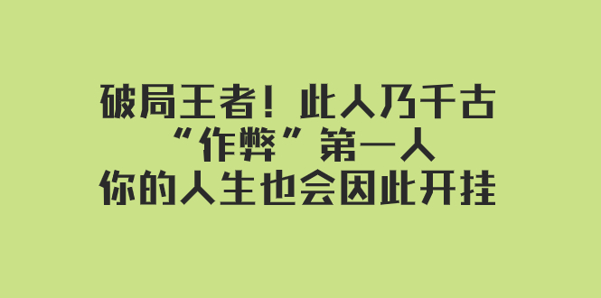 某付费文章：破局王者！此人乃千古“作弊”第一人，你的人生也会因此开挂-甘南项目网