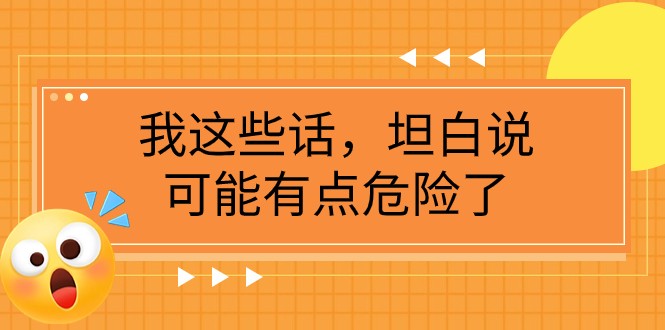 某公众号付费文章《我这些话，坦白说，可能有点危险了》-甘南项目网