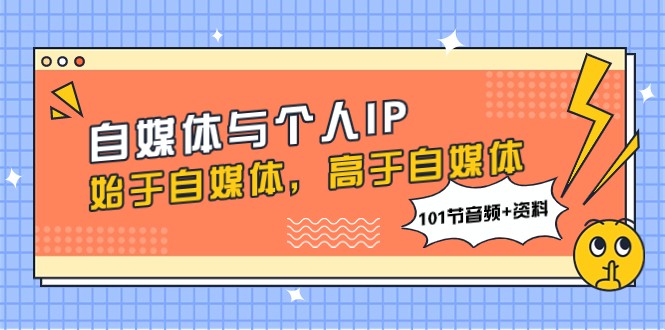 自媒体与个人IP，始于自媒体，高于自媒体（101节音频+资料）-甘南项目网