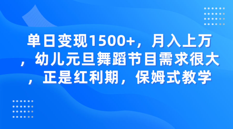 单日变现1500+，月入上万，幼儿元旦舞蹈节目需求很大，正是红利期，保姆式教学-甘南项目网