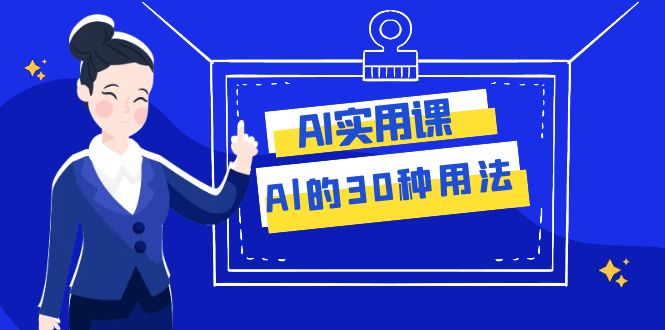 AI·实用课：Al的·30种用法，工作效率提升数倍（31节课）-甘南项目网