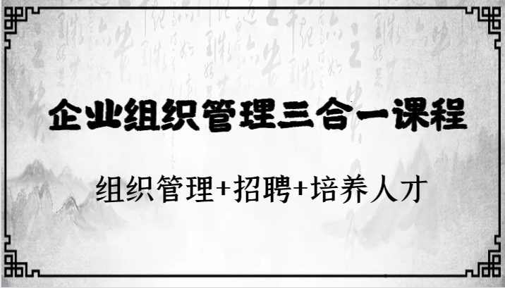 企业组织管理三合一课程：组织管理+招聘+培养人才-甘南项目网