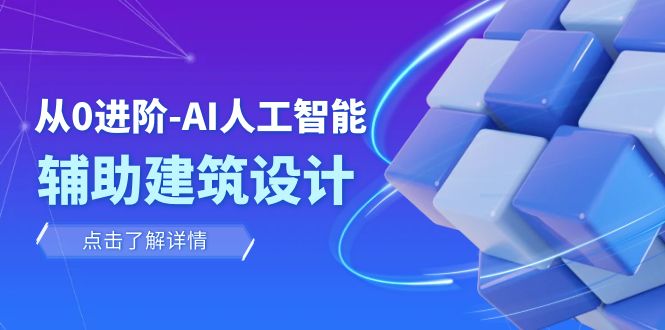 从0进阶：AI·人工智能·辅助建筑设计/室内/景观/规划（22节课）-甘南项目网