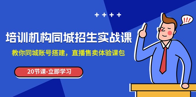 培训机构-同城招生实操课，教你同城账号搭建，直播售卖体验课包-甘南项目网