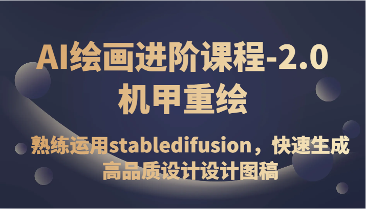 AI绘画进阶课程-2.0机甲重绘，熟练运用stabledifusion，快速生成高品质设计图稿-甘南项目网