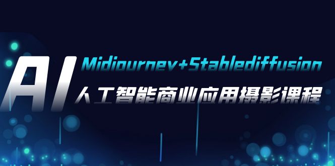 AI摄影【Midjourney+Stablediffusion】，人工智能商业应用摄影-37节课程-甘南项目网