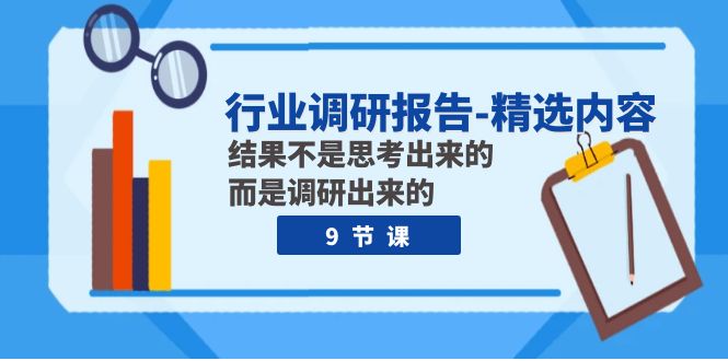 行业调研报告-精选内容：结果不是思考出来的 而是调研出来的（9节课）-甘南项目网