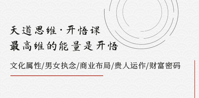 天道思维·开悟课-最高维的能量是开悟 文化属性/男女执念/商业布局/贵人运作/财富密码-甘南项目网