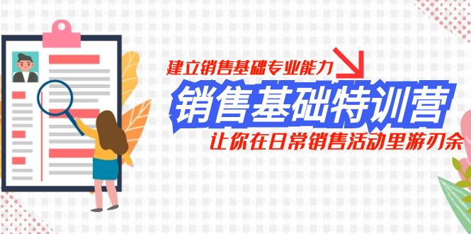 销售基础特训营，建立销售基础专业能力，让你在日常销售活动里游刃余-甘南项目网