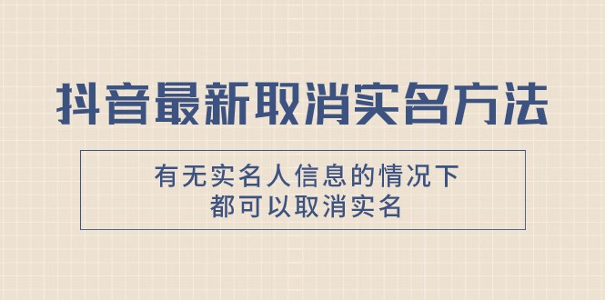 抖音最新取消实名方法，有无实名人信息的情况下都可以取消实名，自测-甘南项目网