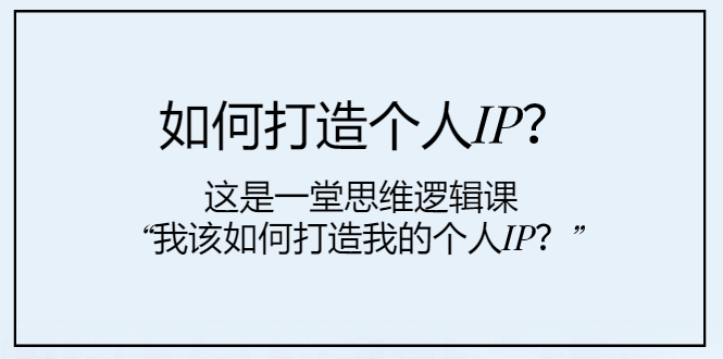 如何打造个人IP？这是一堂思维逻辑课“我该如何打造我的个人IP？”-甘南项目网