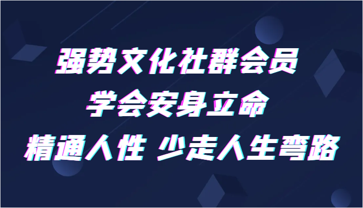 强势文化社群会员 学会安身立命 精通人性 少走人生弯路-甘南项目网