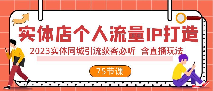 实体店个人流量IP打造 2023实体同城引流获客必听 含直播玩法（75节完整版）-甘南项目网