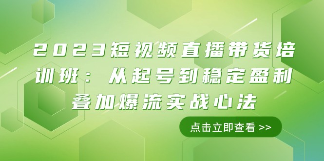 2023短视频直播带货培训班：从起号到稳定盈利叠加爆流实战心法（11节课）-甘南项目网