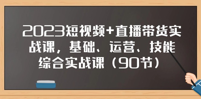 2023短视频+直播带货实战课，基础、运营、技能综合实操课（97节）-甘南项目网