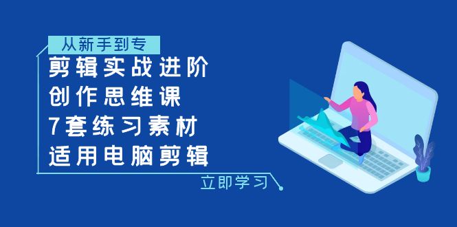 剪辑实战进阶+创作思维课+7套练习素材-适用电脑剪辑-甘南项目网