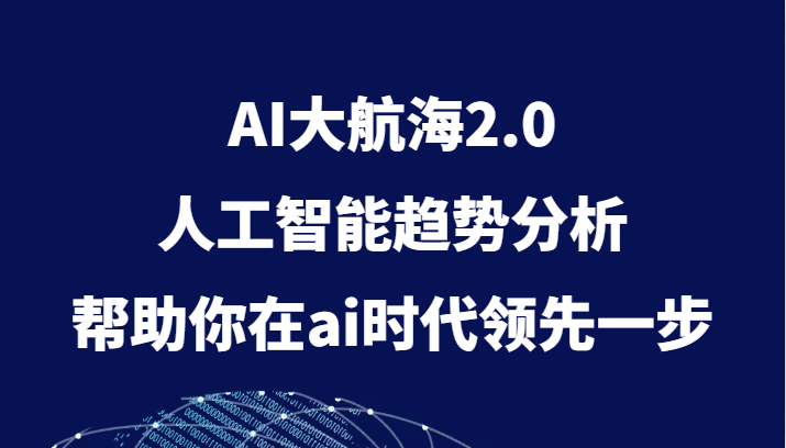 AI大航海2.0，人工智能趋势分析，帮助你在ai时代领先一步-甘南项目网