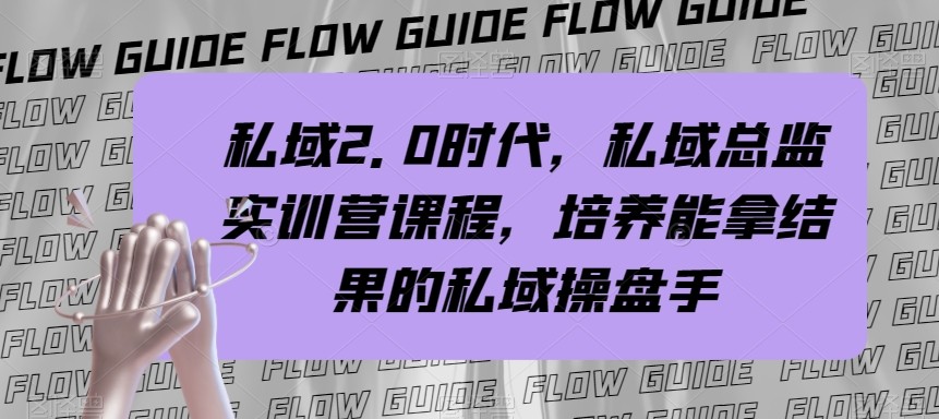 私域总监实战营课程，私域2.0时代，培养能拿结果的私域操盘手！-甘南项目网