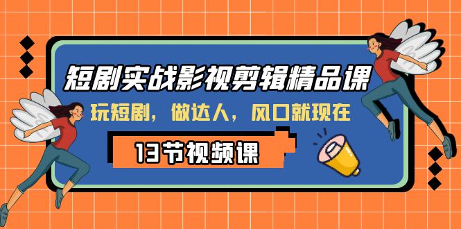 短剧实战影视剪辑精品课，玩短剧，做达人，风口就现在-甘南项目网