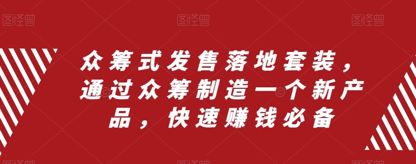 众筹式发售落地套装，通过众筹制造一个新产品，快速赚钱必备-甘南项目网