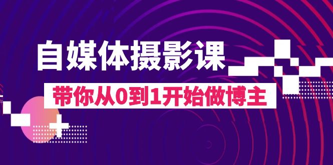 自媒体摄影课，带你从0到1开始做博主（17节课）-甘南项目网