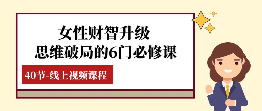 女性·财智升级-思维破局的6门必修课，线上视频课程（40节课）-甘南项目网