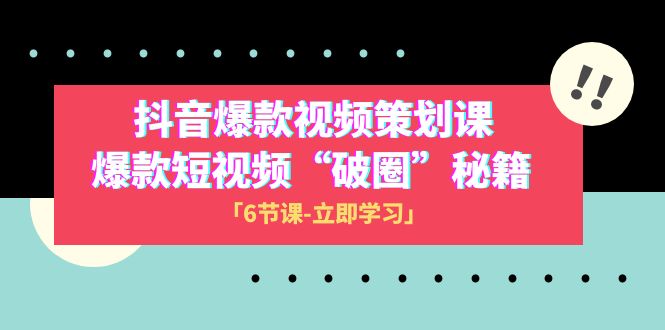 2023抖音爆款视频-策划课，爆款短视频“破 圈”秘籍（6节课）-甘南项目网