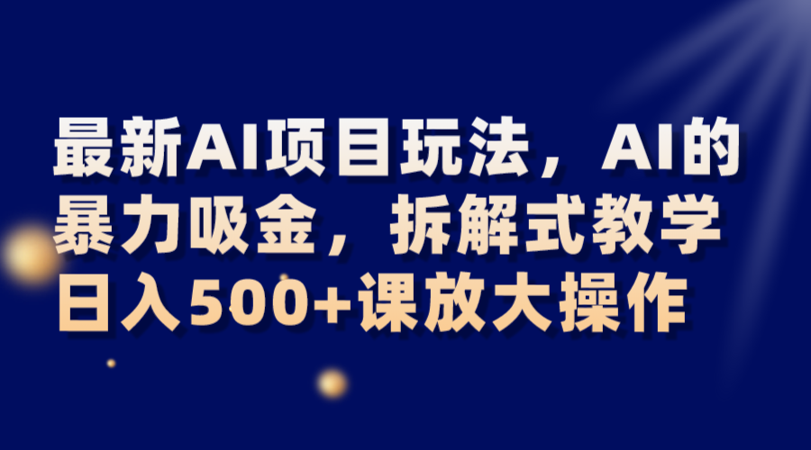 最新AI项目玩法，AI的暴力吸金，拆解式教学，日入500+课放大操作-甘南项目网