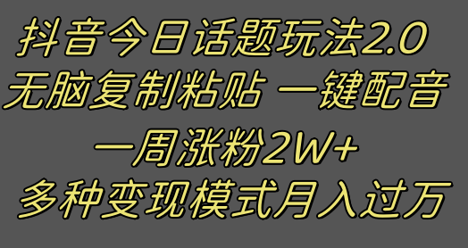 抖音今日话题2.0最新玩法  复制粘贴配音 一周涨粉2W+ 过万真的很简单-甘南项目网