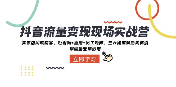 抖音流量变现现场实战营：实体店同城获客，三大维度帮助实体引爆流量业绩倍增-甘南项目网