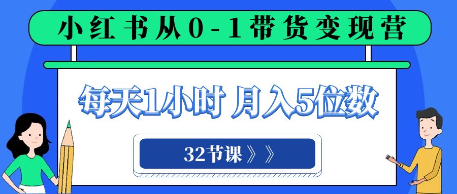 小红书 0-1带货变现营，每天1小时，轻松月入5位数（32节课）-甘南项目网