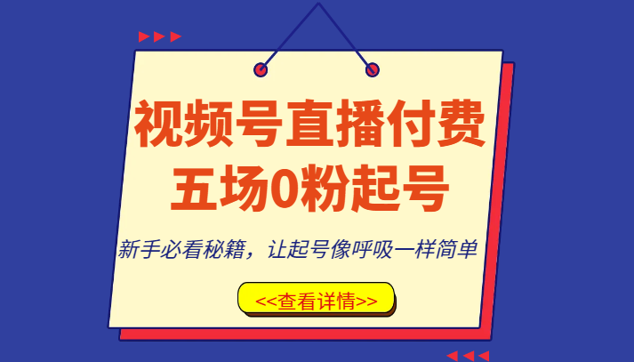 视频号直播付费五场0粉起号课，新手必看秘籍，让起号像呼吸一样简单-甘南项目网