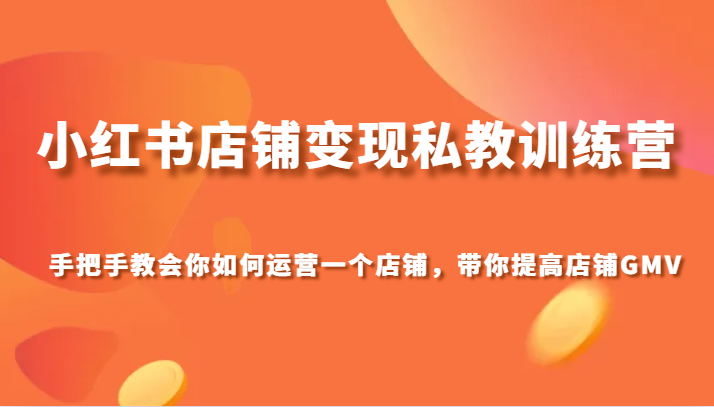 小红书店铺变现私教训练营，手把手教会你运营店铺，带你提高店铺GMV-甘南项目网