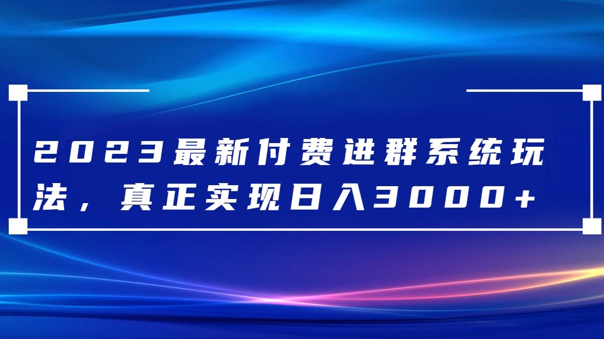 2023最新付费进群系统，日入3000+，送全套源码-甘南项目网